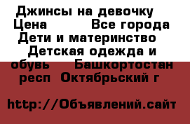 Джинсы на девочку. › Цена ­ 200 - Все города Дети и материнство » Детская одежда и обувь   . Башкортостан респ.,Октябрьский г.